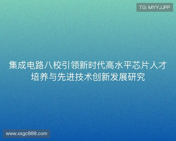 集成电路八校引领新时代高水平芯片人才培养与先进技术创新发展研究
